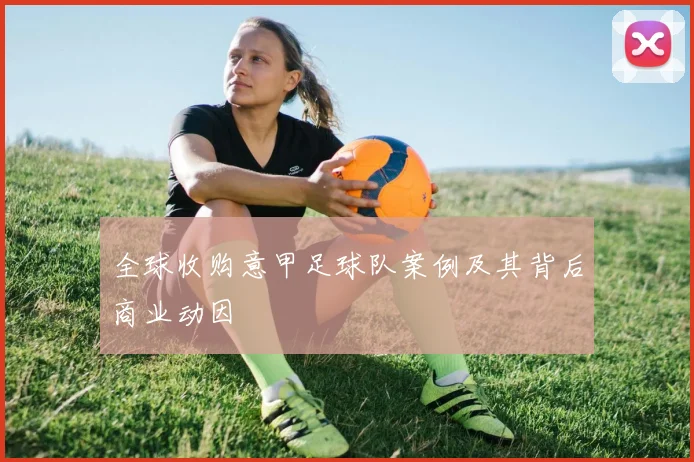 全球收购意甲足球队案例及其背后商业动因
